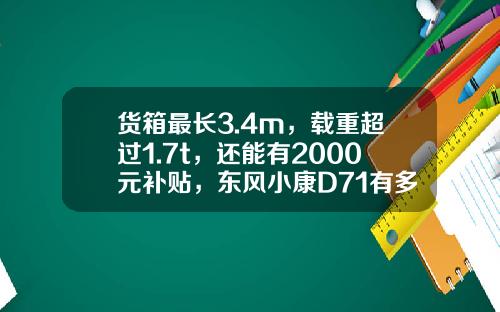 货箱最长3.4m，载重超过1.7t，还能有2000元补贴，东风小康D71有多香？