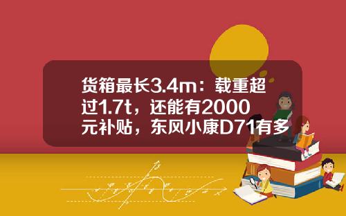 货箱最长3.4m：载重超过1.7t，还能有2000元补贴，东风小康D71有多香？