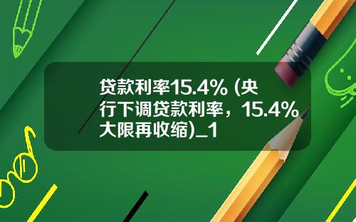 贷款利率15.4% (央行下调贷款利率，15.4%大限再收缩)_1