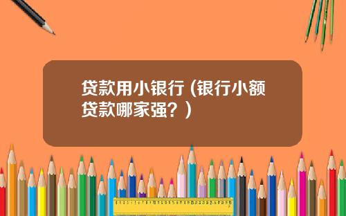 贷款用小银行 (银行小额贷款哪家强？)