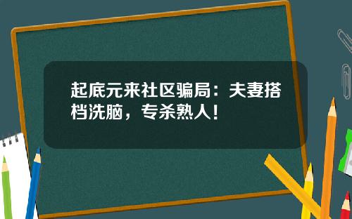 起底元来社区骗局：夫妻搭档洗脑，专杀熟人！