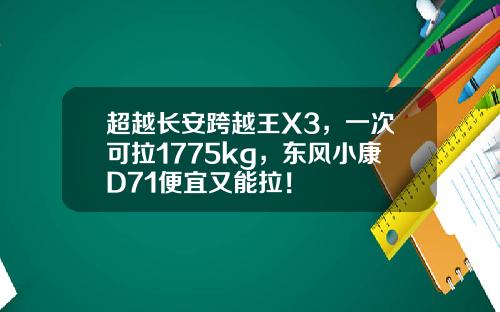 超越长安跨越王X3，一次可拉1775kg，东风小康D71便宜又能拉！
