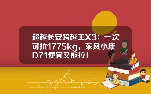 超越长安跨越王X3：一次可拉1775kg，东风小康D71便宜又能拉！