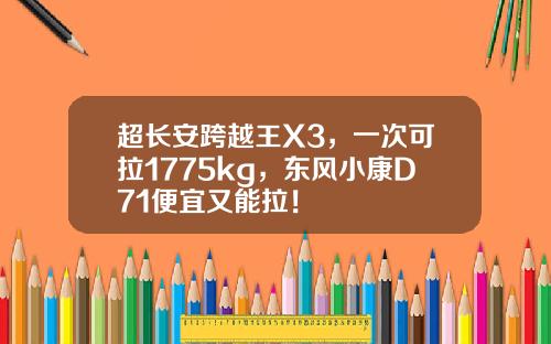 超长安跨越王X3，一次可拉1775kg，东风小康D71便宜又能拉！
