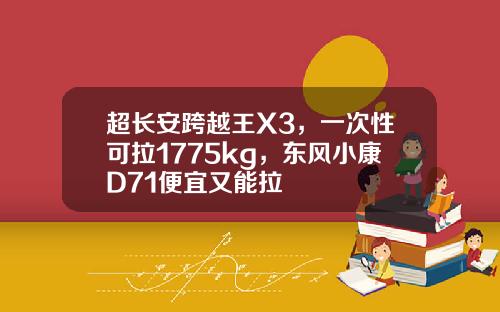 超长安跨越王X3，一次性可拉1775kg，东风小康D71便宜又能拉