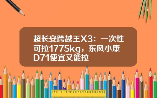 超长安跨越王X3：一次性可拉1775kg，东风小康D71便宜又能拉