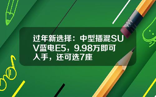 过年新选择：中型插混SUV蓝电E5，9.98万即可入手，还可选7座