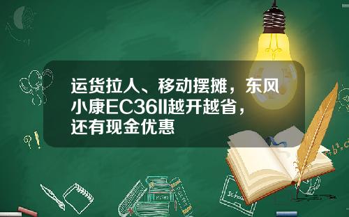 运货拉人、移动摆摊，东风小康EC36II越开越省，还有现金优惠