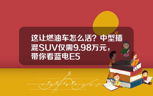 这让燃油车怎么活？中型插混SUV仅需9.98万元，带你看蓝电E5
