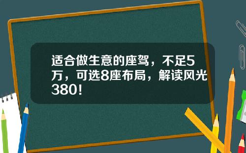 适合做生意的座驾，不足5万，可选8座布局，解读风光380！