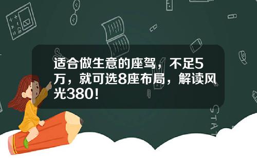 适合做生意的座驾，不足5万，就可选8座布局，解读风光380！