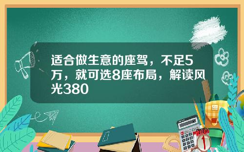 适合做生意的座驾，不足5万，就可选8座布局，解读风光380