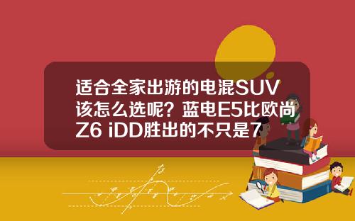 适合全家出游的电混SUV该怎么选呢？蓝电E5比欧尚Z6 iDD胜出的不只是7座
