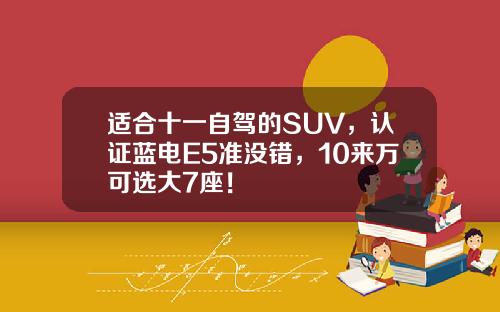 适合十一自驾的SUV，认证蓝电E5准没错，10来万可选大7座！
