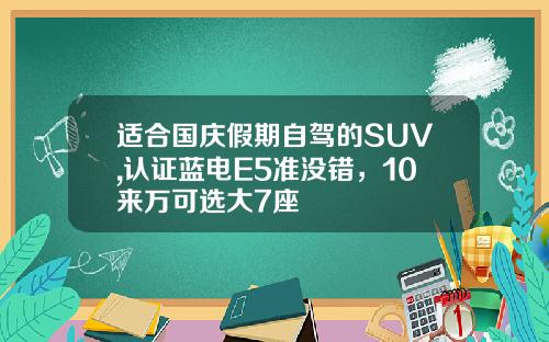 适合国庆假期自驾的SUV,认证蓝电E5准没错，10来万可选大7座