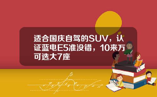 适合国庆自驾的SUV，认证蓝电E5准没错，10来万可选大7座