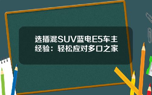选插混SUV蓝电E5车主经验：轻松应对多口之家