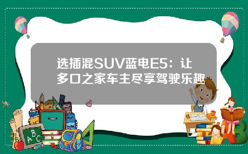 选插混SUV蓝电E5：让多口之家车主尽享驾驶乐趣