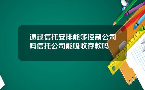 通过信托安排能够控制公司吗信托公司能吸收存款吗