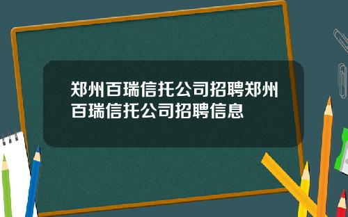 郑州百瑞信托公司招聘郑州百瑞信托公司招聘信息