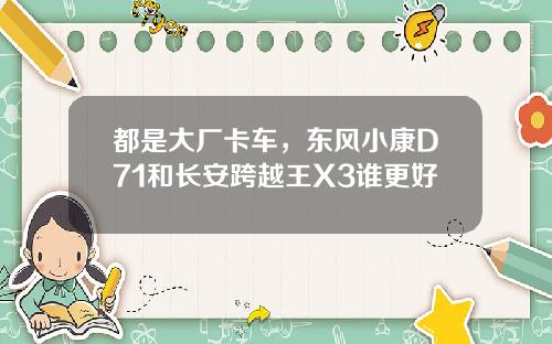 都是大厂卡车，东风小康D71和长安跨越王X3谁更好