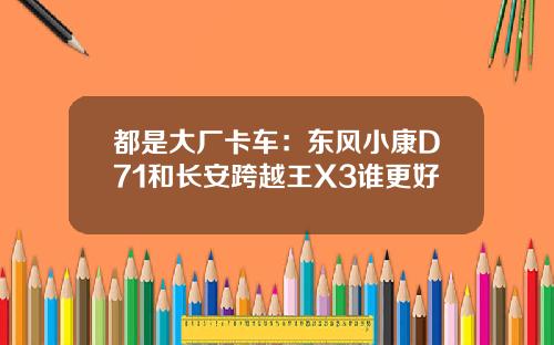 都是大厂卡车：东风小康D71和长安跨越王X3谁更好