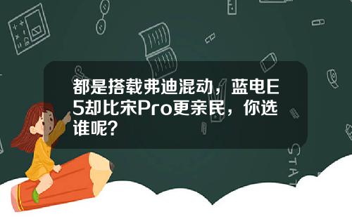 都是搭载弗迪混动，蓝电E5却比宋Pro更亲民，你选谁呢？