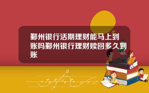 鄞州银行活期理财能马上到账吗鄞州银行理财赎回多久到账