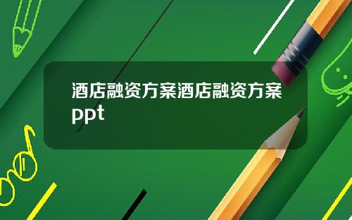 酒店融资方案酒店融资方案ppt