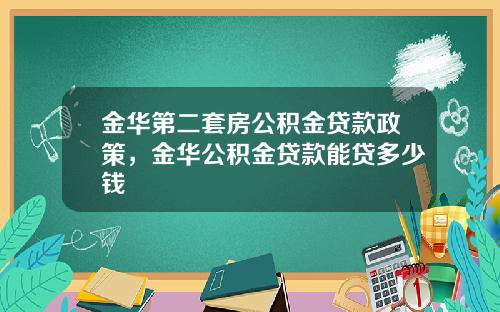 金华第二套房公积金贷款政策，金华公积金贷款能贷多少钱