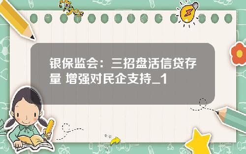 银保监会：三招盘活信贷存量 增强对民企支持_1