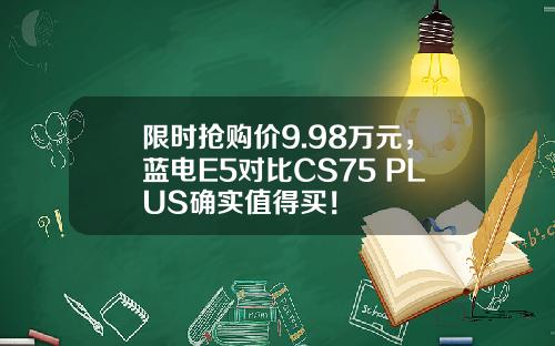 限时抢购价9.98万元，蓝电E5对比CS75 PLUS确实值得买！