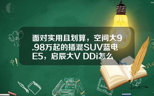 面对实用且划算，空间大9.98万起的插混SUV蓝电E5，启辰大V DDi怎么接招？