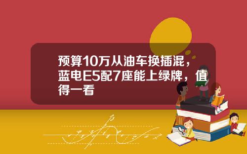 预算10万从油车换插混，蓝电E5配7座能上绿牌，值得一看