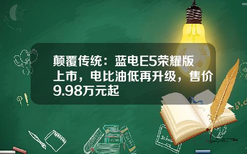 颠覆传统：蓝电E5荣耀版上市，电比油低再升级，售价9.98万元起