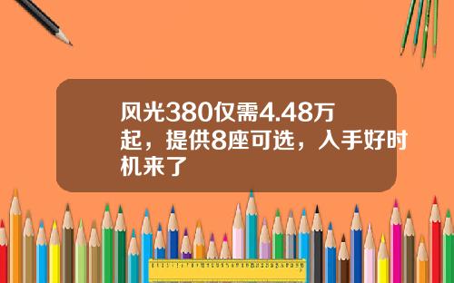 风光380仅需4.48万起，提供8座可选，入手好时机来了
