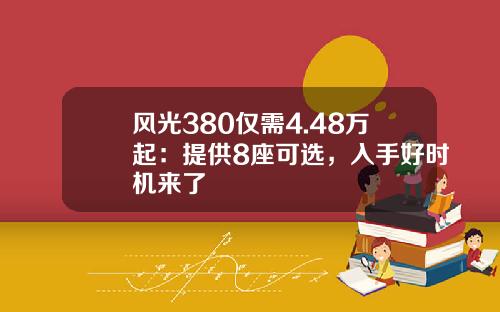 风光380仅需4.48万起：提供8座可选，入手好时机来了