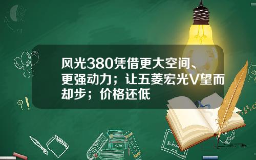 风光380凭借更大空间、更强动力；让五菱宏光V望而却步；价格还低