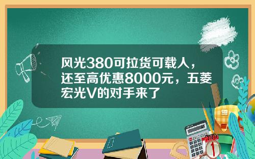 风光380可拉货可载人，还至高优惠8000元，五菱宏光V的对手来了