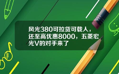 风光380可拉货可载人，还至高优惠8000，五菱宏光V的对手来了