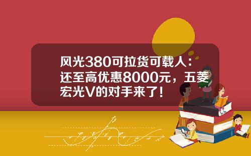 风光380可拉货可载人：还至高优惠8000元，五菱宏光V的对手来了！