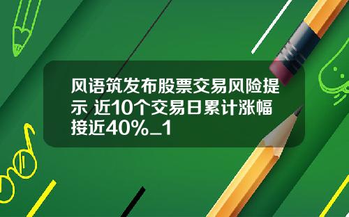 风语筑发布股票交易风险提示 近10个交易日累计涨幅接近40%_1