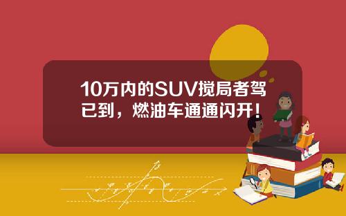 10万内的SUV搅局者驾已到，燃油车通通闪开！