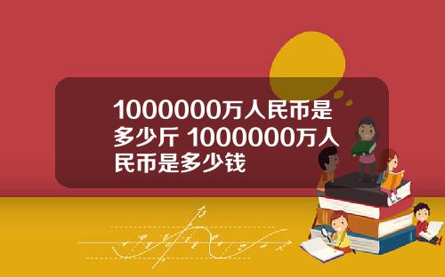 1000000万人民币是多少斤 1000000万人民币是多少钱