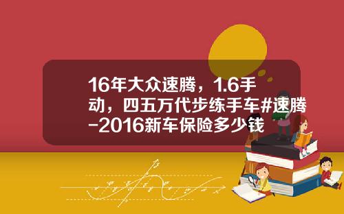 16年大众速腾，1.6手动，四五万代步练手车#速腾-2016新车保险多少钱
