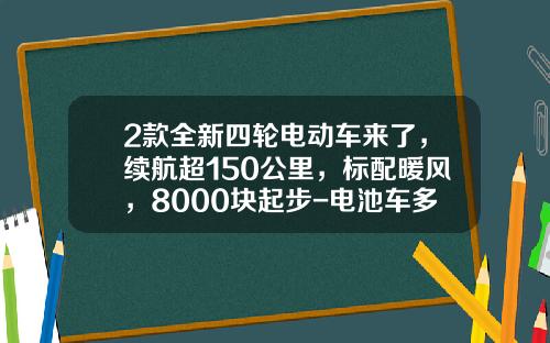 2款全新四轮电动车来了，续航超150公里，标配暖风，8000块起步-电池车多少一部【新闻】.
