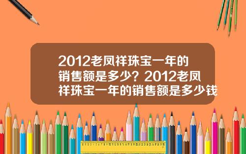 2012老凤祥珠宝一年的销售额是多少？2012老凤祥珠宝一年的销售额是多少钱