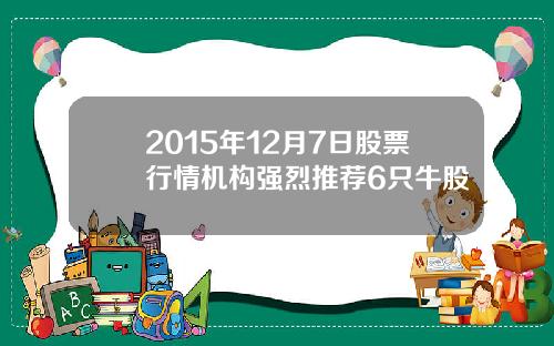 2015年12月7日股票行情机构强烈推荐6只牛股