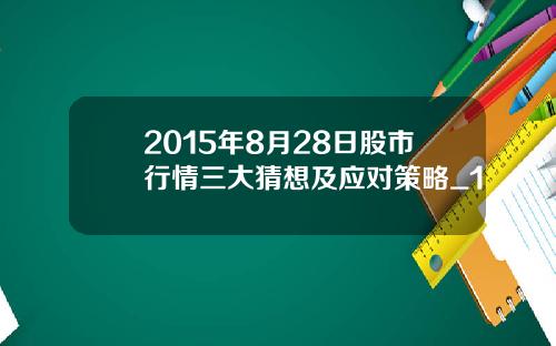 2015年8月28日股市行情三大猜想及应对策略_1