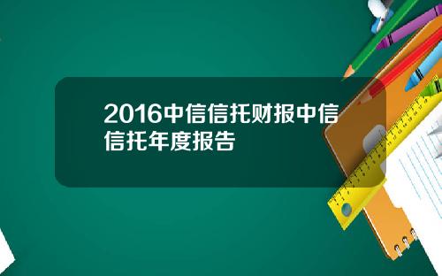 2016中信信托财报中信信托年度报告